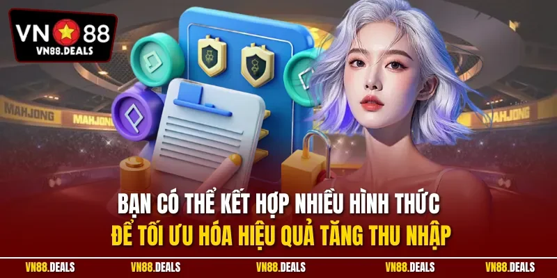 Bạn có thể kết hợp nhiều hình thức để tối ưu hóa hiệu quả tăng thu nhập