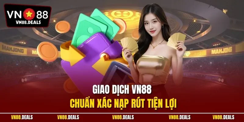 Giao dịch VN88 chuẩn xác nạp rút tiện lợi