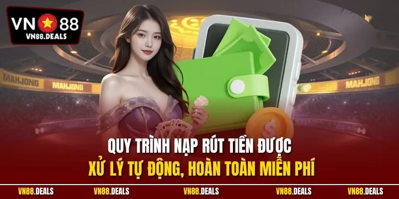 Quy trình nạp rút tiền được xử lý tự động, hoàn toàn miễn phí