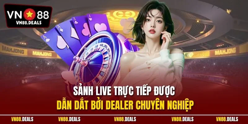 Sảnh live trực tiếp được dẫn dắt bởi dealer chuyên nghiệp